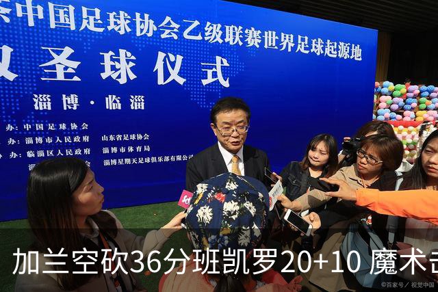 加兰空砍36分班凯罗20+10 魔术击败骑士2连胜