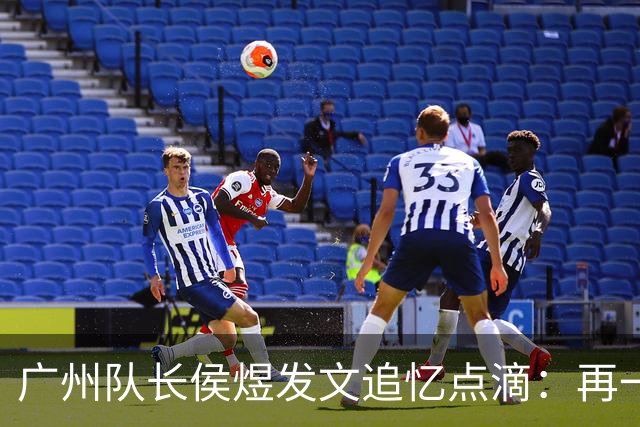 广州队长侯煜发文追忆点滴：再一次喊出为广州而战