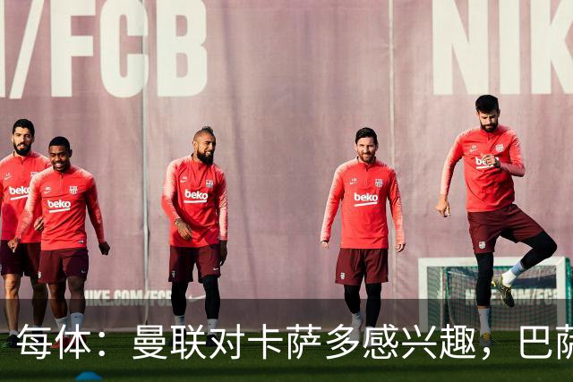 每体：曼联对卡萨多感兴趣，巴萨希望获得约2000万欧元转会费