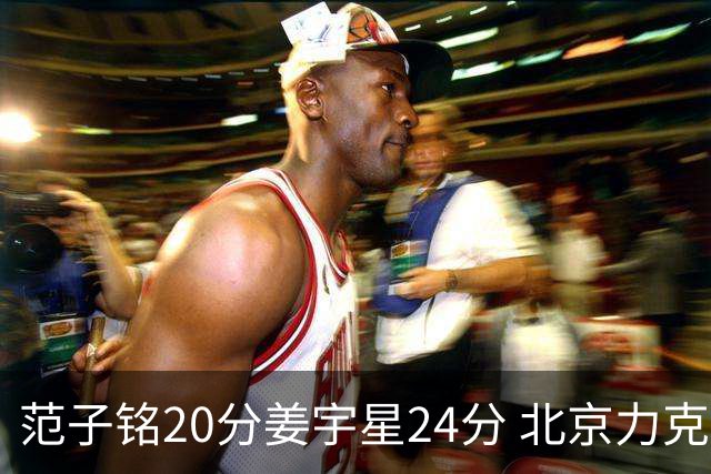 范子铭20分姜宇星24分 北京力克吉林开门红